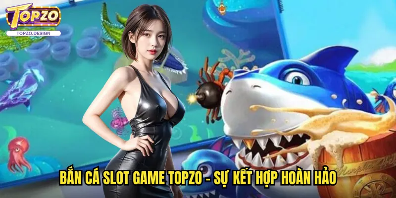 Bắn Cá Slot Game Tại Topzo - Kết Hợp Độc Đáo Hai Thể Loại 2 Bắn cá slot game topzo - Sự kết hợp hoàn hảo