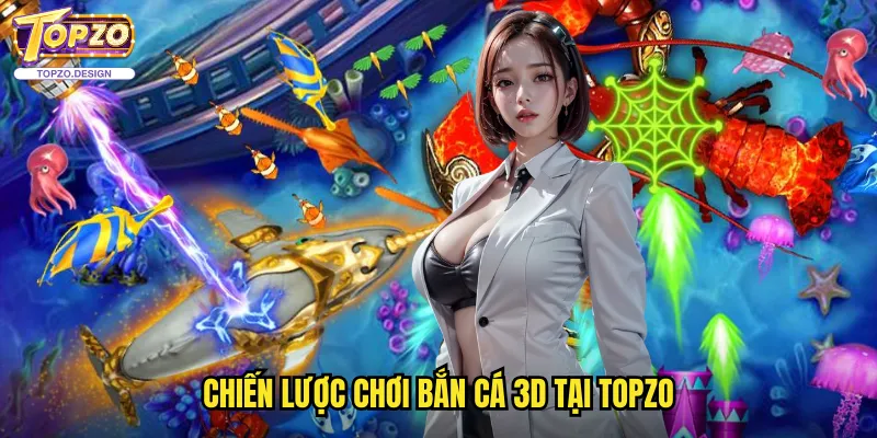 Bắn Cá 3D Topzo - Trải Nghiệm Đại Dương Ảo Với Công Nghệ 3D 3 Chiến lược chơi bắn cá 3D tại topzo