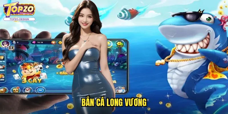 Bắn Cá Long Vương Topzo - Hành Trình Chinh Phục Vương Quốc Dưới Đại Dương 1 Bắn Cá Long Vương