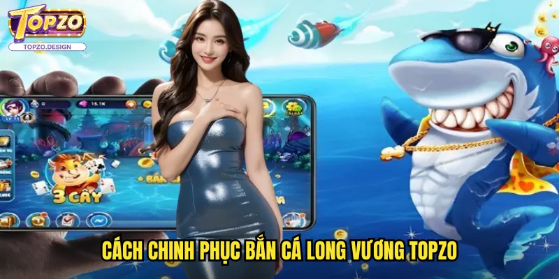 Bắn Cá Long Vương Topzo - Hành Trình Chinh Phục Vương Quốc Dưới Đại Dương 3 Cách Chinh Phục Bắn Cá Long Vương Topzo