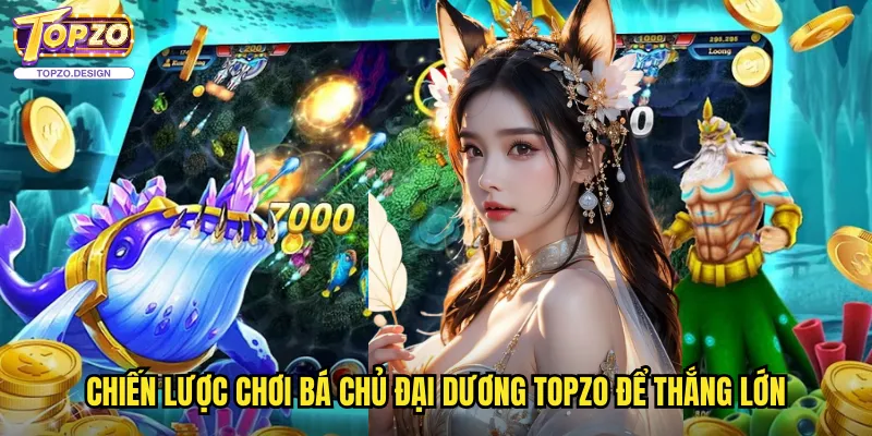 Bá Chủ Đại Dương Topzo - Trò Chơi Bắn Cá Với Nhân Vật Tướng Mạnh 3 Chiến Lược Chơi Bá Chủ Đại Dương Topzo Để Thắng Lớn
