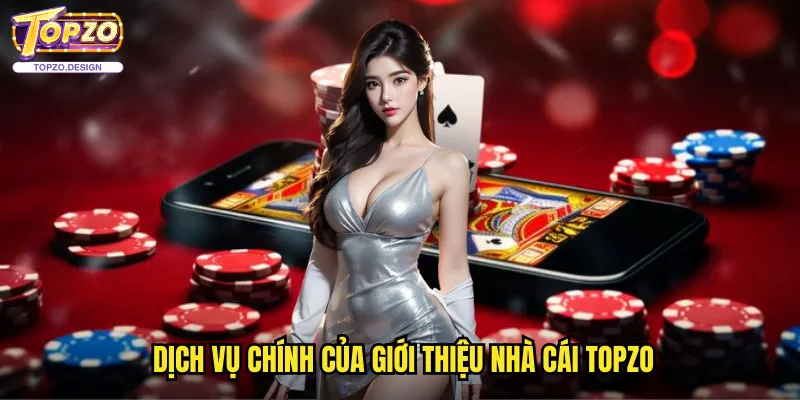 Giới Thiệu Nhà Cái Topzo - Sân Chơi Casino Online Uy Tín Hàng Đầu 2 Dịch Vụ Chính Của Giới Thiệu Nhà Cái Topzo