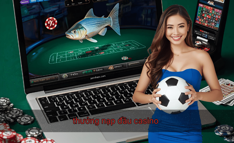 Top 7+ thưởng nạp đầu casino hấp dẫn nhất hiện nay 2 thưởng nạp đầu casino